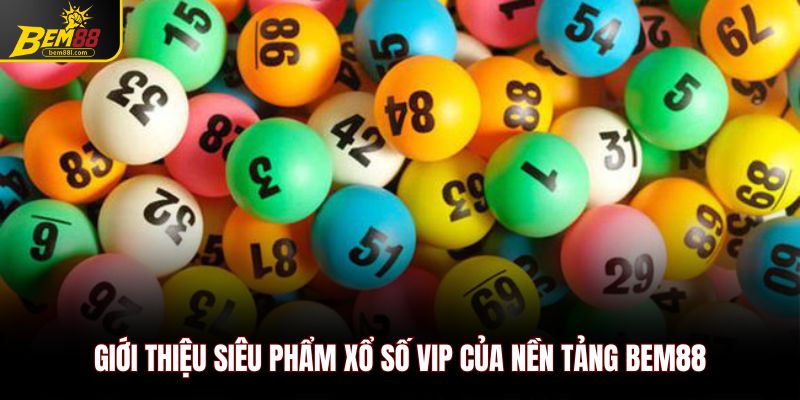 Giới thiệu siêu phẩm xổ số vip của nền tảng Bem88